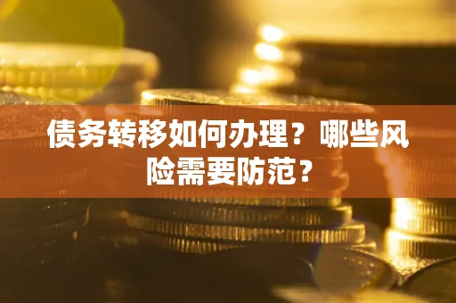 武汉债务转移如何办理？哪些风险需要防范？