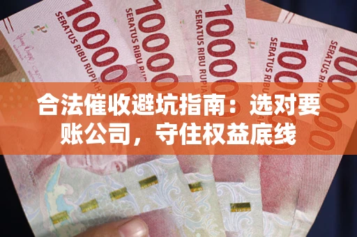 武汉合法催收避坑指南：选对要账公司，守住权益底线