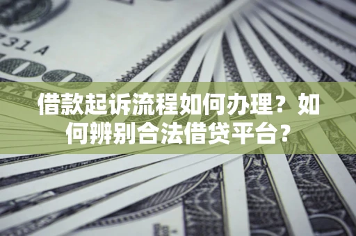 武汉借款起诉流程如何办理？如何辨别合法借贷平台？