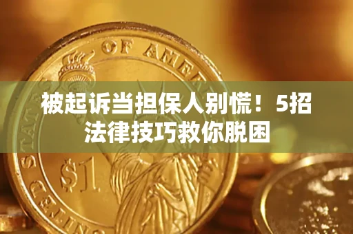 武汉被起诉当担保人别慌！5招法律技巧救你脱困
