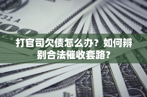 武汉打官司欠债怎么办？如何辨别合法催收套路？