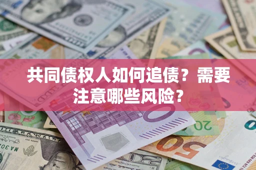 武汉共同债权人如何追债？需要注意哪些风险？