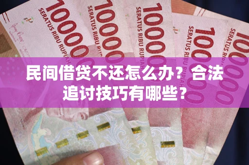 武汉民间借贷不还怎么办？合法追讨技巧有哪些？