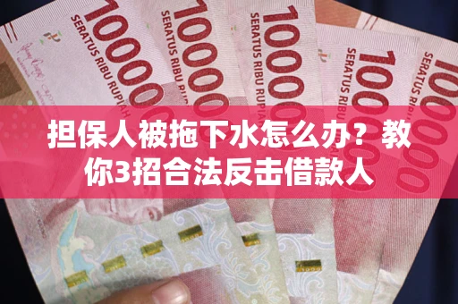武汉担保人被拖下水怎么办？教你3招合法反击借款人