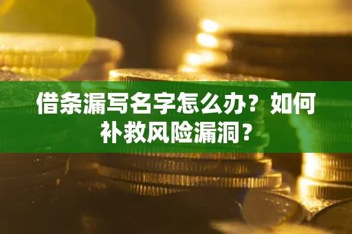 武汉借条漏写名字怎么办？如何补救风险漏洞？
