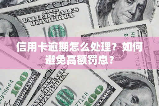 武汉信用卡逾期怎么处理？如何避免高额罚息？