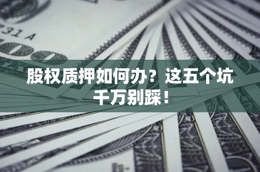 武汉股权质押如何办？这五个坑千万别踩！