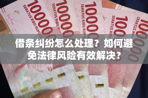 武汉借条纠纷怎么处理？如何避免法律风险有效解决？
