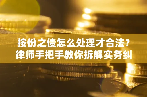 武汉按份之债怎么处理才合法？律师手把手教你拆解实务纠纷