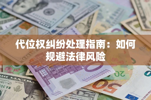 武汉代位权纠纷处理指南:如何规避法律风险 武汉代位权纠纷处理指南:如何规避法律风险