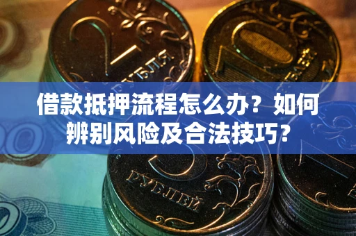 武汉借款抵押流程怎么办？如何辨别风险及合法技巧？