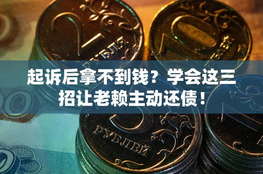 武汉起诉后拿不到钱？学会这三招让老赖主动还债！