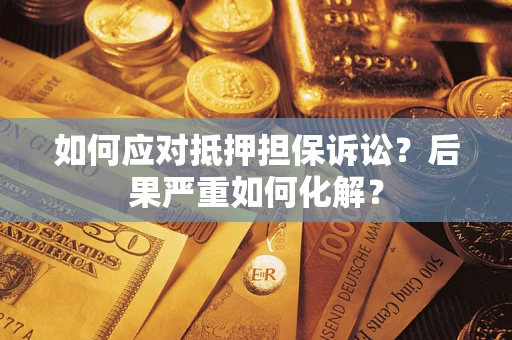 武汉如何应对抵押担保诉讼？后果严重如何化解？