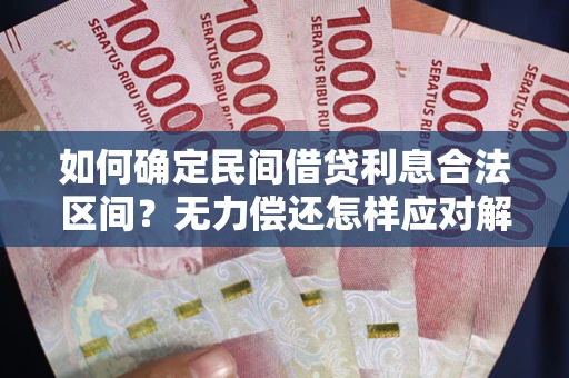 武汉如何确定民间借贷利息合法区间？无力偿还怎样应对解决法门？