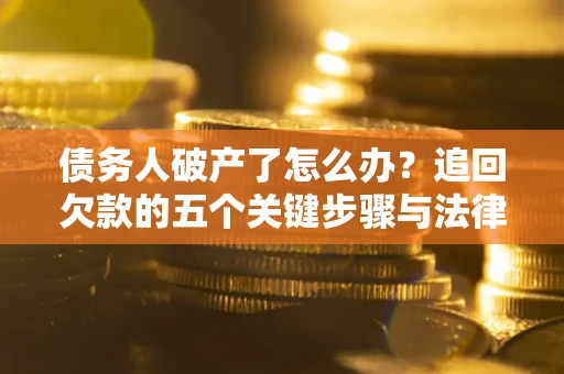 武汉债务人破产了怎么办？追回欠款的五个关键步骤与法律策略