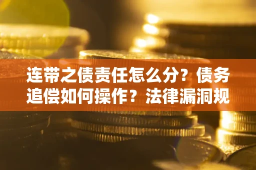 武汉连带之债责任怎么分？债务追偿如何操作？法律漏洞规避指南