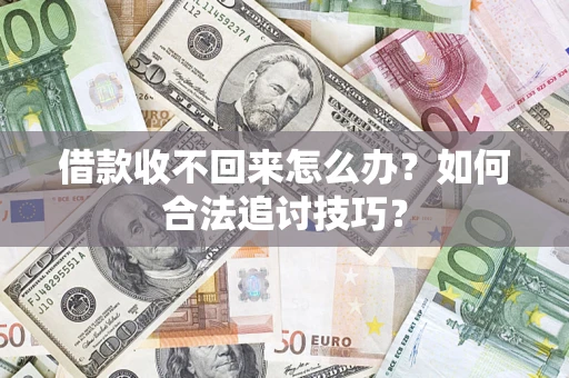 武汉借款收不回来怎么办？如何合法追讨技巧？