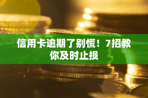 武汉信用卡逾期了别慌！7招教你及时止损