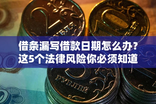 武汉借条漏写借款日期怎么办？这5个法律风险你必须知道