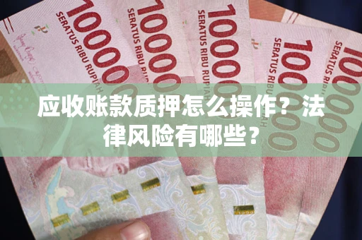 武汉应收账款质押怎么操作？法律风险有哪些？