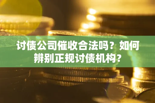 武汉讨债公司催收合法吗？如何辨别正规讨债机构？