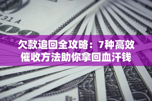 武汉欠款追回全攻略：7种高效催收方法助你拿回血汗钱