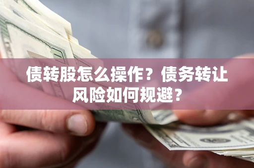 武汉债转股怎么操作？债务转让风险如何规避？