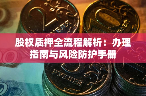 武汉股权质押全流程解析：办理指南与风险防护手册