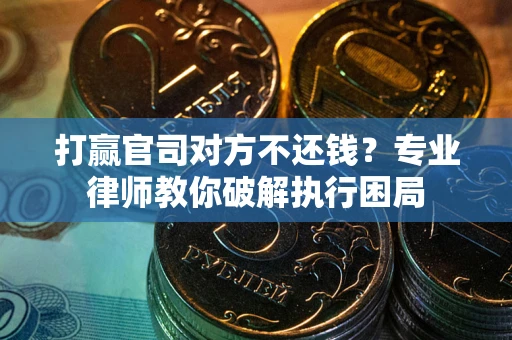 武汉打赢官司对方不还钱？专业律师教你破解执行困局
