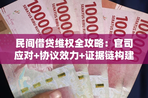 武汉民间借贷维权全攻略：官司应对+协议效力+证据链构建指南