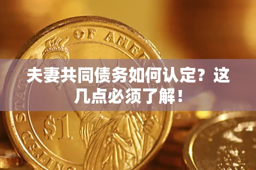 武汉夫妻共同债务如何认定？这几点必须了解！