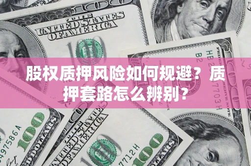 武汉股权质押风险如何规避？质押套路怎么辨别？