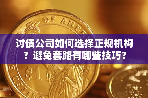 武汉讨债公司如何选择正规机构？避免套路有哪些技巧？