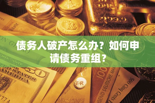 武汉债务人破产怎么办？如何申请债务重组？