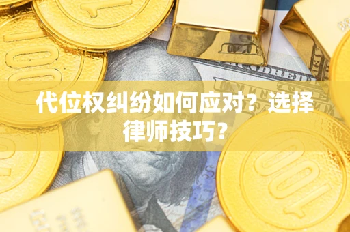 武汉代位权纠纷如何应对？选择律师技巧？