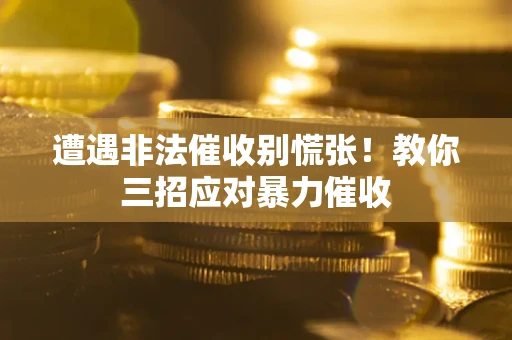 武汉遭遇非法催收别慌张！教你三招应对暴力催收
