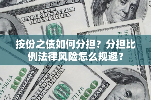 武汉按份之债如何分担？分担比例法律风险怎么规避？