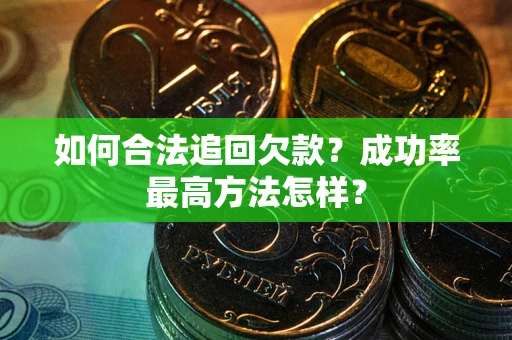 武汉如何合法追回欠款？成功率最高方法怎样？