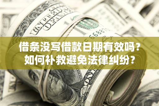 武汉借条没写借款日期有效吗？如何补救避免法律纠纷？