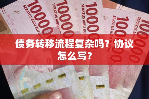 武汉债务转移流程复杂吗？协议怎么写？