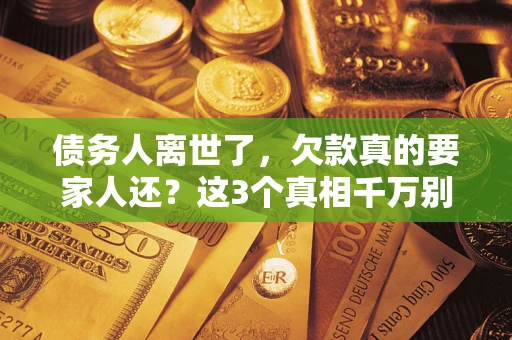 武汉债务人离世了，欠款真的要家人还？这3个真相千万别弄错
