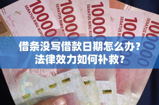 武汉借条没写借款日期怎么办?法律效力如何补救? 武汉借条没写借款日期怎么办?法律效力如何补救?