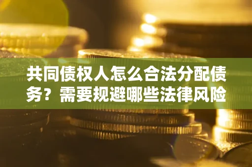 武汉共同债权人怎么合法分配债务？需要规避哪些法律风险？