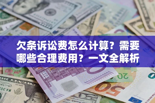 武汉欠条诉讼费怎么计算？需要哪些合理费用？一文全解析