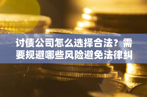 武汉讨债公司怎么选择合法?需要规避哪些风险避免法律纠纷? 武汉讨债公司怎么选择合法?需要规避哪些风险避免法律纠纷?
