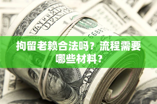 武汉拘留老赖合法吗？流程需要哪些材料？