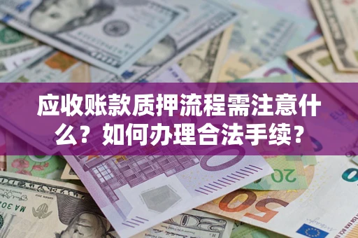 武汉应收账款质押流程需注意什么？如何办理合法手续？