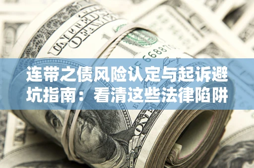 武汉连带之债风险认定与起诉避坑指南：看清这些法律陷阱，避免无辜背债