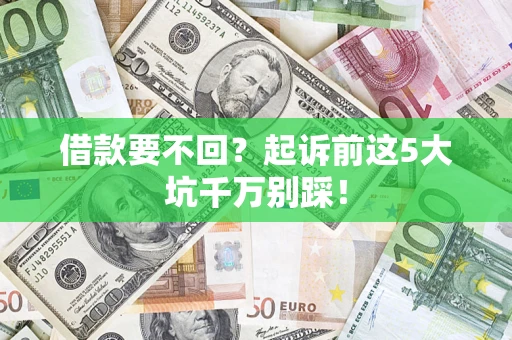 武汉借款要不回？起诉前这5大坑千万别踩！