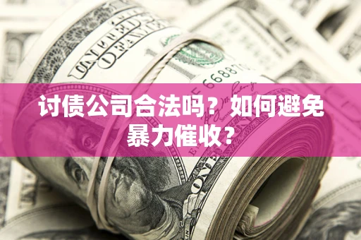 武汉讨债公司合法吗？如何避免暴力催收？